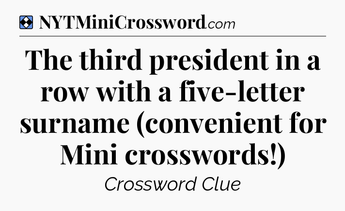 Solution: The third president in a row with a five-letter surname (convenient for Mini crosswords!) - NYT Mini Crossword