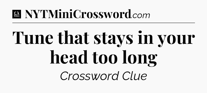 Tune that stays in your head too long - LA Times Crossword