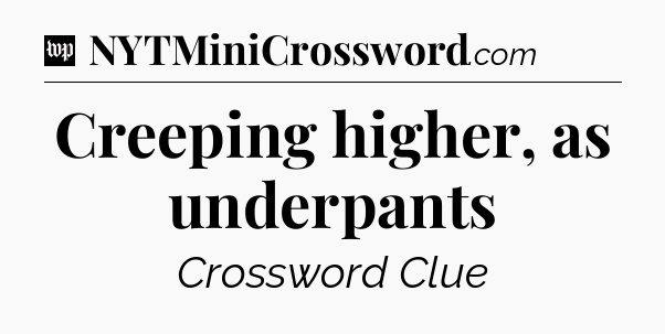 Creeping higher, as underpants Crossword Clue