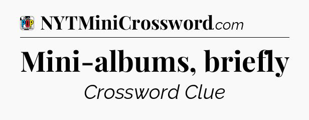 Mini-albums, briefly Crossword Clue