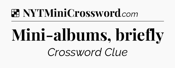 Solution: Mini-albums, briefly - NYT Crossword