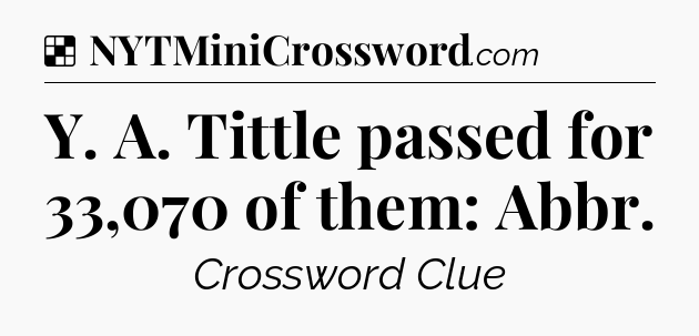 Solution: Y. A. Tittle passed for 33,070 of them: Abbr - NYT Crossword
