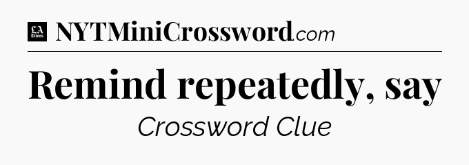 Remind repeatedly, say - LA Times Crossword