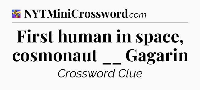 First human in space, cosmonaut __ Gagarin Codycross