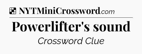 Solution: Powerlifter's sound - NYT Crossword