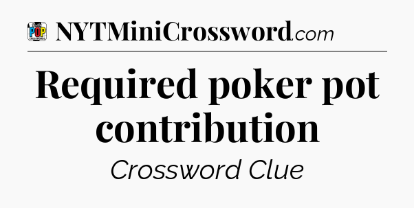 Required poker pot contribution Crossword Clue