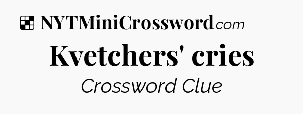 Solution: Kvetchers' cries - NYT Crossword