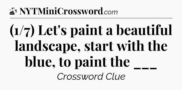 (1/7) Let's paint a beautiful landscape, start with the blue, to paint the ___ - Daily Themed Classic Crossword
