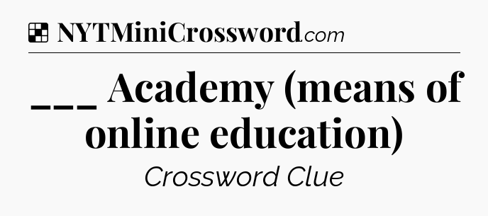Solution: ___ Academy (means of online education) - NYT Crossword