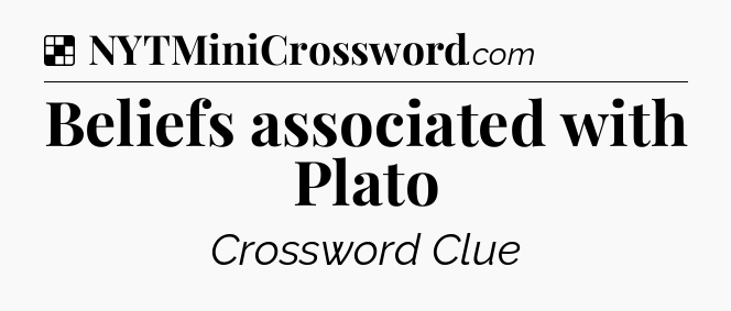 Solution: Beliefs associated with Plato - NYT Crossword