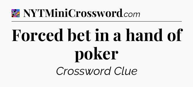 Forced bet in a hand of poker Crossword Clue
