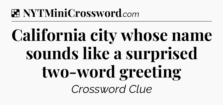 Solution: California city whose name sounds like a surprised two-word greeting - NYT Crossword