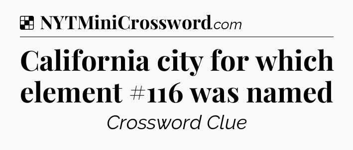 Solution: California city for which element #116 was named - NYT Crossword