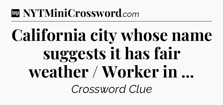 California city whose name suggests it has fair weather / Worker in  Crossword Clue