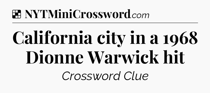 Solution: California city in a 1968 Dionne Warwick hit - NYT Crossword