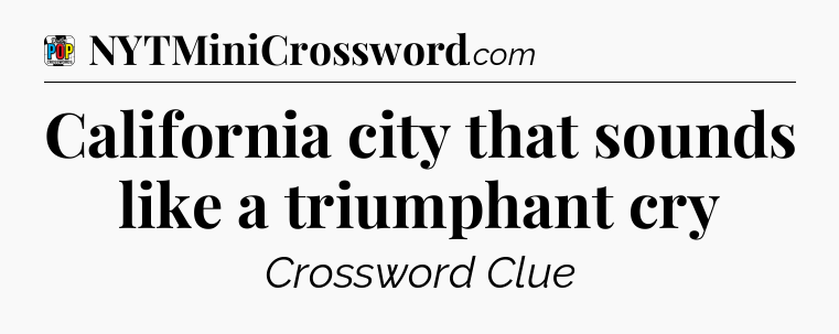 California city that sounds like a triumphant cry Crossword Clue