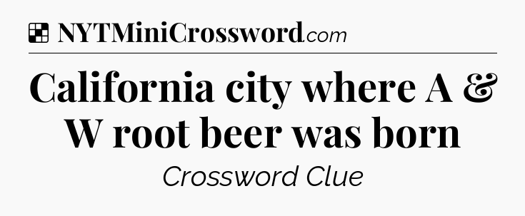 Solution: California city where A & W root beer was born - NYT Crossword