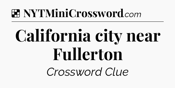 Solution: California city near Fullerton - NYT Crossword
