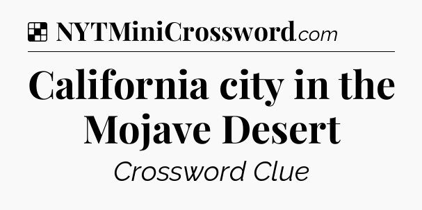 Solution: California city in the Mojave Desert - NYT Crossword