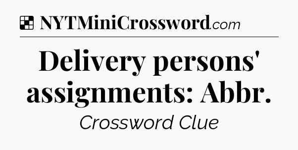 Solution: Delivery persons' assignments: Abbr - NYT Crossword