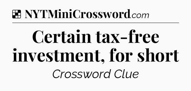Solution: Certain tax-free investment, for short - NYT Crossword
