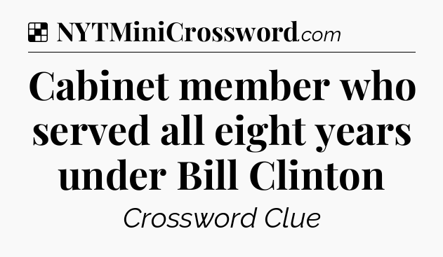 Solution: Cabinet member who served all eight years under Bill Clinton - NYT Crossword