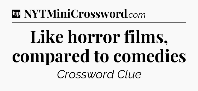 Like horror films, compared to comedies Crossword Clue