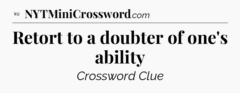Retort to a doubter of one's ability - WSJ Crossword