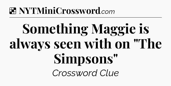 Solution: Something Maggie is always seen with on 