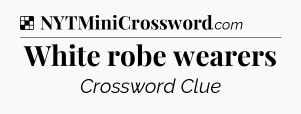 Solution: White robe wearers - NYT Crossword