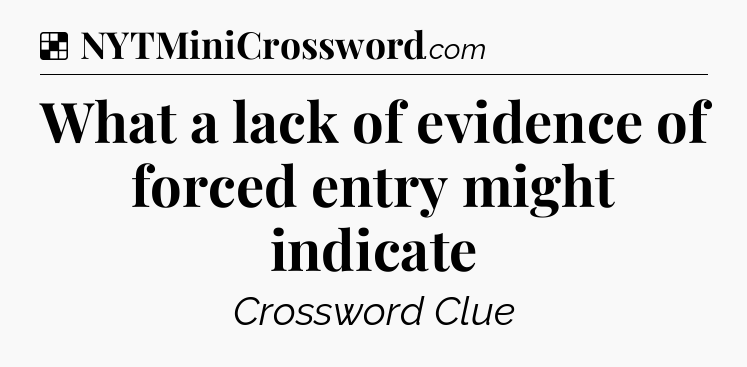 Solution: What a lack of evidence of forced entry might indicate - NYT Crossword