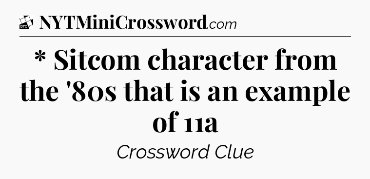 * Sitcom character from the '80s that is an example of 11a - Daily Themed Classic Crossword