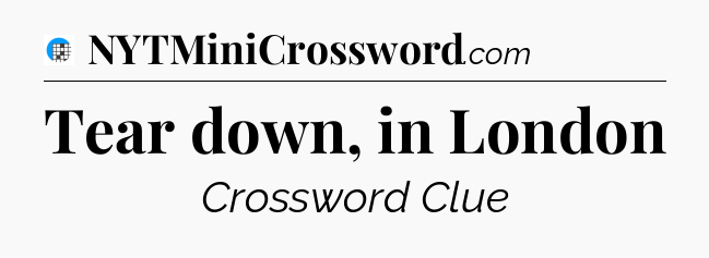 Tear down, in London Crossword Clue