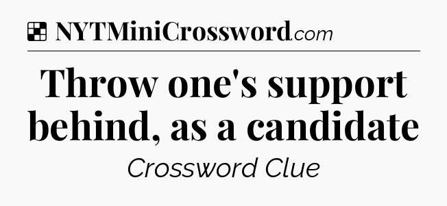 Solution: Throw one's support behind, as a candidate - NYT Crossword