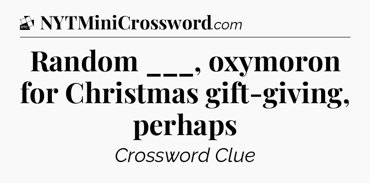 Random ___, oxymoron for Christmas gift-giving, perhaps - Daily Themed Classic Crossword