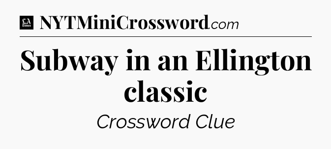 Subway in an Ellington classic - LA Times Crossword
