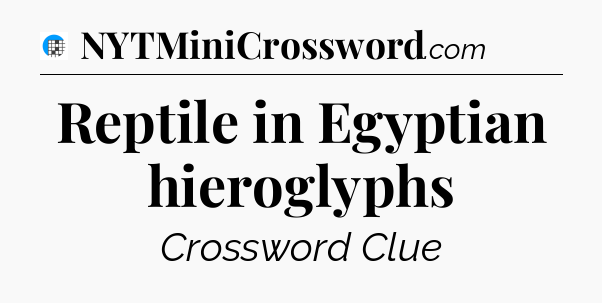 Reptile in Egyptian hieroglyphs Crossword Clue