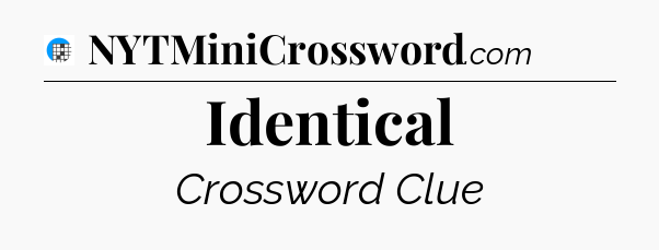 Identical Crossword Clue