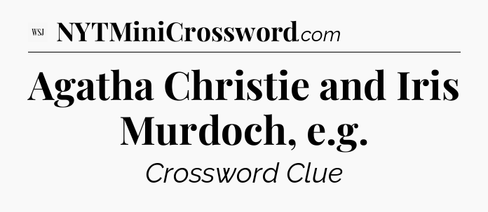Agatha Christie and Iris Murdoch, e.g - WSJ Crossword