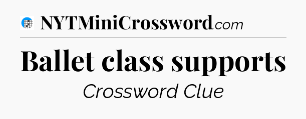 Ballet class supports Crossword Clue