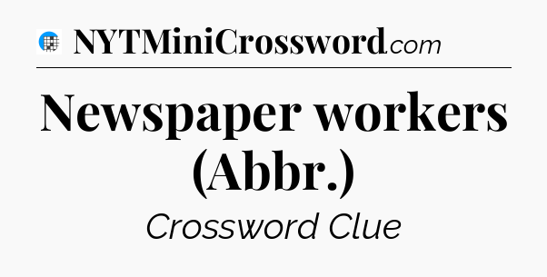 Newspaper workers (Abbr.) Crossword Clue