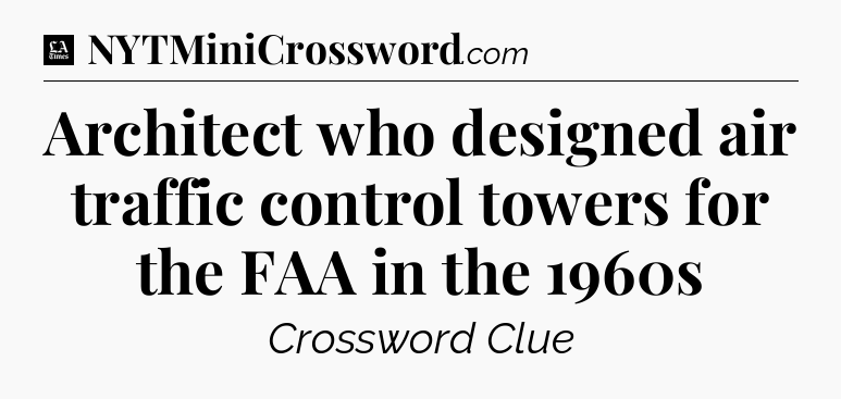 Architect who designed air traffic control towers for the FAA in the 1960s - LA Times Crossword
