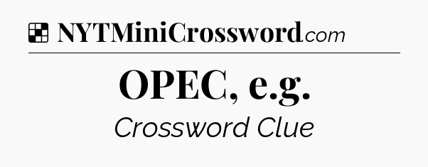 Solution: OPEC, e.g - NYT Crossword