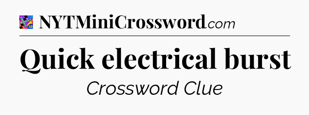 Quick electrical burst Crossword Clue