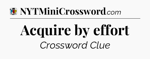 Acquire by effort Crossword Clue