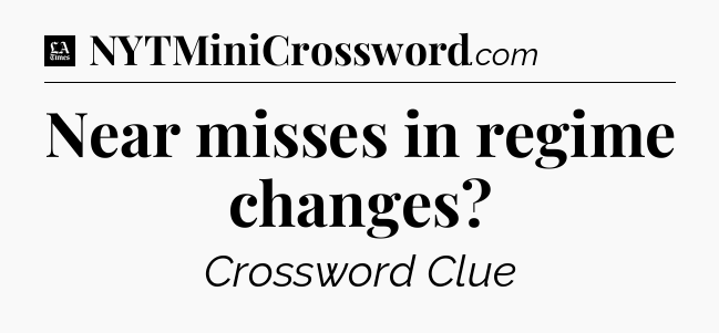Near misses in regime changes - LA Times Crossword