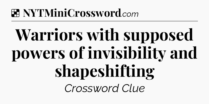 Solution: Warriors with supposed powers of invisibility and shapeshifting - NYT Crossword