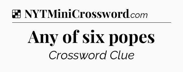 Solution: Any of six popes - NYT Crossword