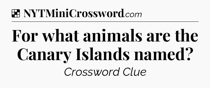 Solution: For what animals are the Canary Islands named - NYT Crossword