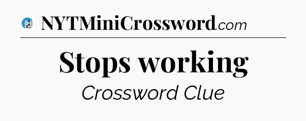 Stops working Crossword Clue